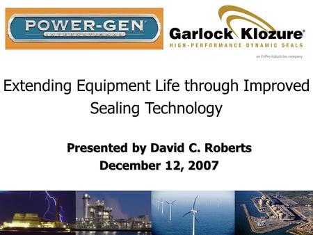 Extending Equipment Life through Improved Sealing Technology Presented by David C. Roberts December 12, 2007.