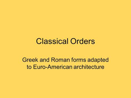 Classical Orders Greek and Roman forms adapted to Euro-American architecture.