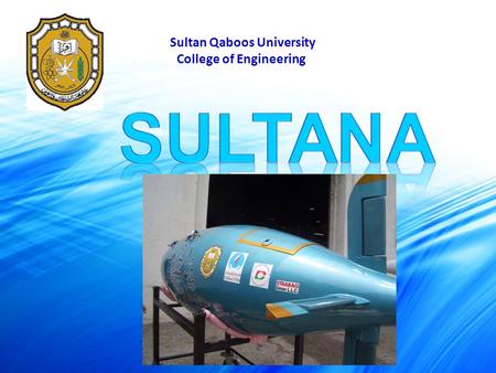 Sultan Qaboos University College of Engineering. OUR TEAM 4 th team working on the submarine 1 st team: 3 members Hull Design and general setup of the.