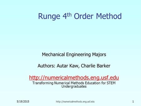 5/19/2015  1 Runge 4 th Order Method Mechanical Engineering Majors Authors: Autar Kaw, Charlie Barker