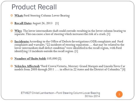 Product Recall 1 What: Ford Steering Column Lower Bearing Recall Date: August 26, 2013 [1] Why: The lower intermediate shaft could corrode resulting in.