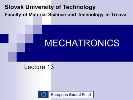 MECHATRONICS Lecture 13 Slovak University of Technology Faculty of Material Science and Technology in Trnava.