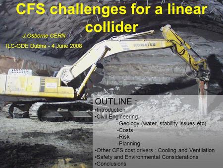 CFS challenges for a linear collider J.Osborne CERN ILC-GDE Dubna - 4 June 2008 OUTLINE : Introduction Civil Engineering -Geology (water, stability issues.