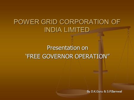 POWER GRID CORPORATION OF INDIA LIMITED Presentation on ‘FREE GOVERNOR OPERATION” By D.K.Guru & S.P.Barnwal.