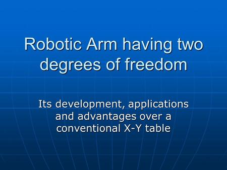 Robotic Arm having two degrees of freedom Its development, applications and advantages over a conventional X-Y table.
