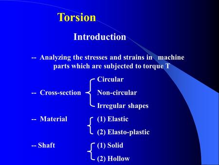 Torsion  Introduction -- Analyzing the stresses and strains in machine 	parts which are subjected to torque T Circular -- Cross-section 	Non-circular.
