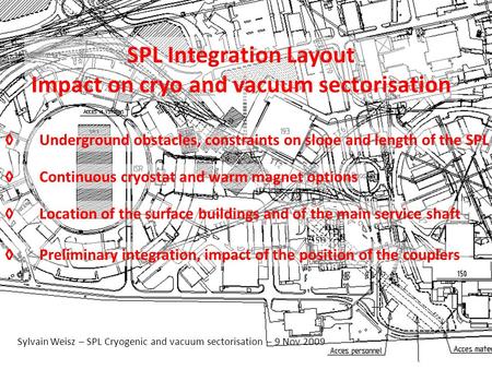 SPL Integration Layout Impact on cryo and vacuum sectorisation ◊ Underground obstacles, constraints on slope and length of the SPL ◊ Continuous cryostat.