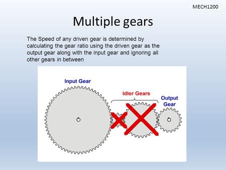 MECH1200 Multiple gears The Speed of any driven gear is determined by calculating the gear ratio using the driven gear as the output gear along with the.