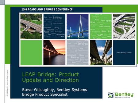 © 2009 Bentley Systems, Incorporated Steve Willoughby, Bentley Systems Bridge Product Specialist LEAP Bridge: Product Update and Direction.