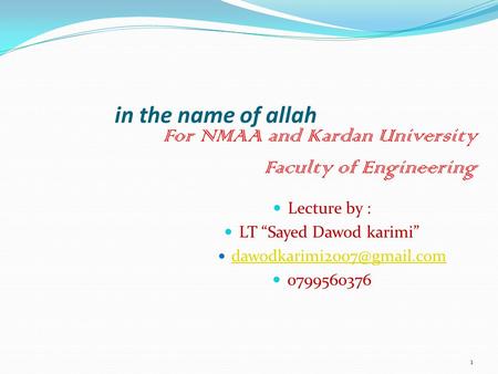 1 Lecture by : LT “Sayed Dawod karimi” 0799560376 in the name of allah For NMAA and Kardan University Faculty of Engineering.