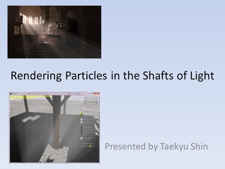 Rendering Particles in the Shafts of Light Presented by Taekyu Shin.