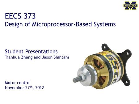 1 EECS 373 Design of Microprocessor-Based Systems Student Presentations Tianhua Zheng and Jason Shintani Motor control November 27 th, 2012.