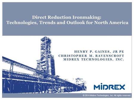 Direct Reduction Ironmaking: Technologies, Trends and Outlook for North America Henry P. Gaines, Jr PE Christopher M. Ravenscroft Midrex Technologies,
