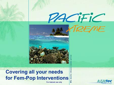 W e m a k e i d e a s c o m e a l i v e For internal use only Covering all your needs for Fem-Pop Interventions.