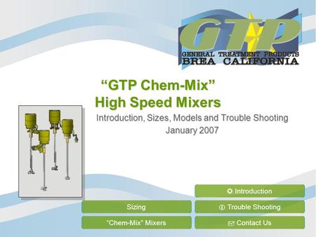 “GTP Chem-Mix” High Speed Mixers Introduction, Sizes, Models and Trouble Shooting January 2007 Sizing “Chem-Mix” Mixers  Trouble Shooting  Contact Us.