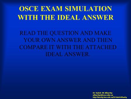 OSCE EXAM SIMULATION WITH THE IDEAL ANSWER READ THE QUESTION AND MAKE YOUR OWN ANSWER AND THEN COMPARE IT WITH THE ATTACHED IDEAL ANSWER. Dr Saleh W Alharby.