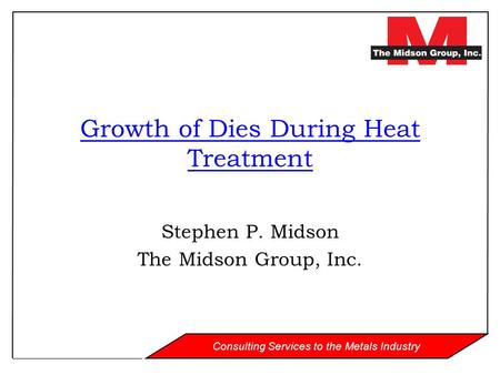 Consulting Services to the Metals Industry Growth of Dies During Heat Treatment Stephen P. Midson The Midson Group, Inc.