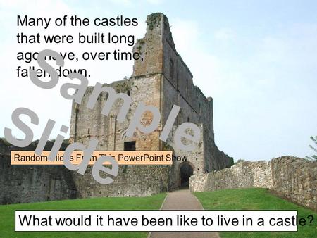 Many of the castles that were built long ago have, over time, fallen down. What would it have been like to live in a castle? Random Slides From This PowerPoint.