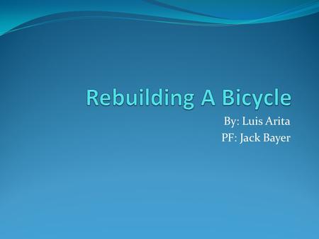 By: Luis Arita PF: Jack Bayer. Research History of Bicycles Improvements done to meet needs - Change in Materials - Size of tires - Creation of the pedals.