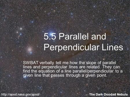 5.5 Parallel and Perpendicular Lines SWBAT verbally tell me how the slope of parallel lines and perpendicular lines are related. They can find the equation.