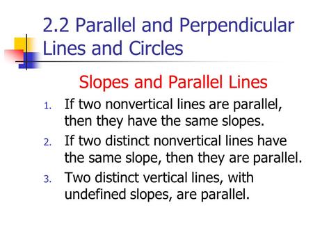 2.2 Parallel and Perpendicular Lines and Circles Slopes and Parallel Lines 1. If two nonvertical lines are parallel, then they have the same slopes. 2.