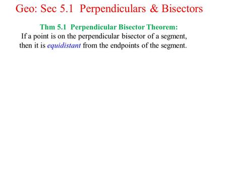 Geo: Sec 5.1 Perpendiculars & Bisectors Thm 5.1 Perpendicular Bisector Theorem: If a point is on the perpendicular bisector of a segment, then it is equidistant.