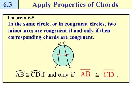 6.3Apply Properties of Chords Theorem 6.5 In the same circle, or in congruent circles, two minor arcs are congruent if and only if their corresponding.