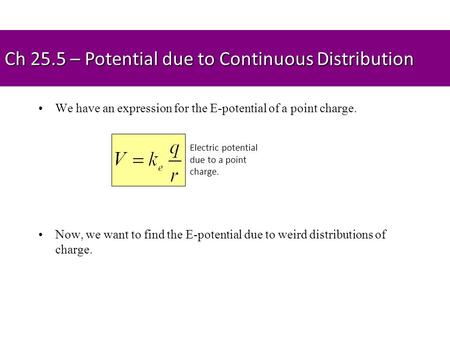 Ch 25.5 – Potential due to Continuous Distribution We have an expression for the E-potential of a point charge. Now, we want to find the E-potential due.