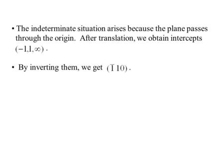 The indeterminate situation arises because the plane passes through the origin. After translation, we obtain intercepts. By inverting them, we get.