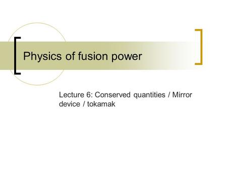 Physics of fusion power Lecture 6: Conserved quantities / Mirror device / tokamak.