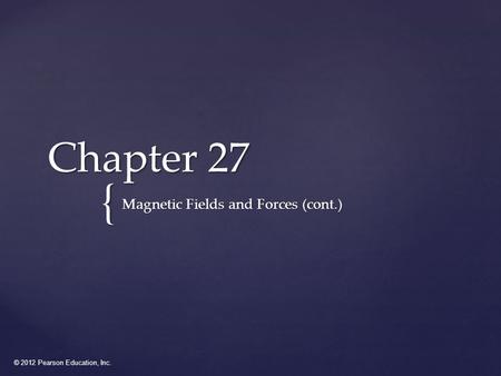 © 2012 Pearson Education, Inc. { Chapter 27 Magnetic Fields and Forces (cont.)