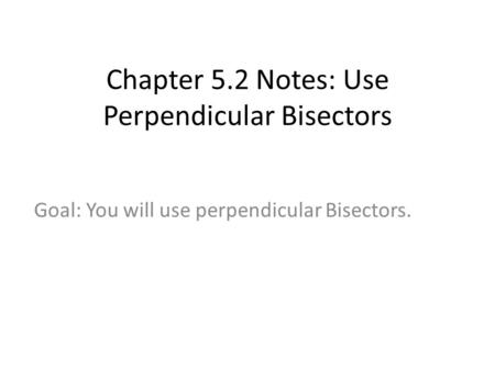 Chapter 5.2 Notes: Use Perpendicular Bisectors Goal: You will use perpendicular Bisectors.