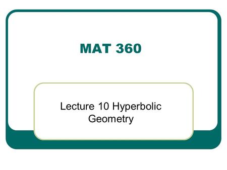 MAT 360 Lecture 10 Hyperbolic Geometry. What is the negation of Hilbert’s Axiom? There exists a line l and a point P not on l such that there are at least.