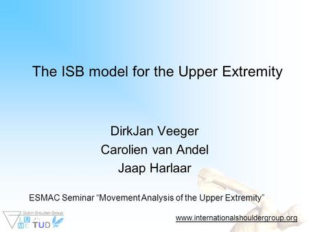 The ISB model for the Upper Extremity DirkJan Veeger Carolien van Andel Jaap Harlaar ESMAC Seminar “Movement Analysis of the Upper Extremity” www.internationalshouldergroup.org.