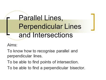 Parallel Lines, Perpendicular Lines and Intersections Aims: To know how to recognise parallel and perpendicular lines. To be able to find points of intersection.