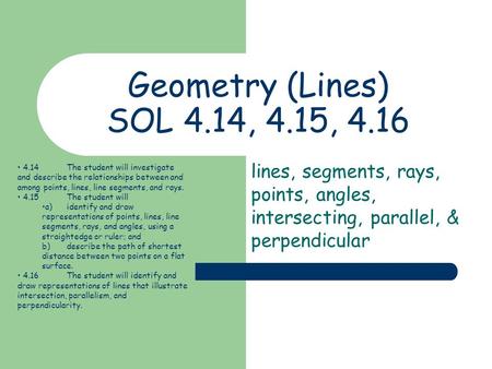 Geometry (Lines) SOL 4.14, 4.15, 4.16 lines, segments, rays, points, angles, intersecting, parallel, & perpendicular 4.14	The student will investigate.
