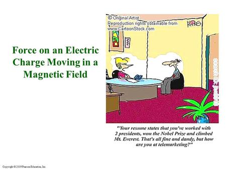 Copyright © 2009 Pearson Education, Inc. Force on an Electric Charge Moving in a Magnetic Field.
