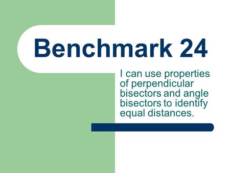 Benchmark 24 I can use properties of perpendicular bisectors and angle bisectors to identify equal distances.