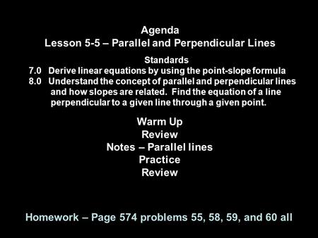 Agenda Lesson 5-5 – Parallel and Perpendicular Lines Standards 7.0 Derive linear equations by using the point-slope formula 8.0 Understand the concept.