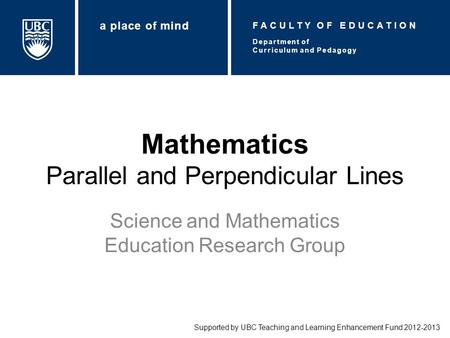 Mathematics Parallel and Perpendicular Lines Science and Mathematics Education Research Group Supported by UBC Teaching and Learning Enhancement Fund 2012-2013.