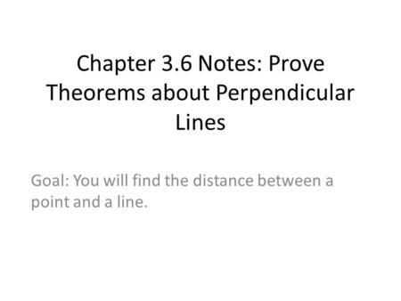 Chapter 3.6 Notes: Prove Theorems about Perpendicular Lines Goal: You will find the distance between a point and a line.