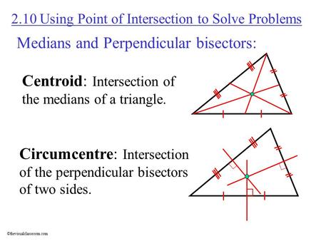 ©thevisualclassroom.com Medians and Perpendicular bisectors: 2.10 Using Point of Intersection to Solve Problems Centroid: Intersection of the medians of.