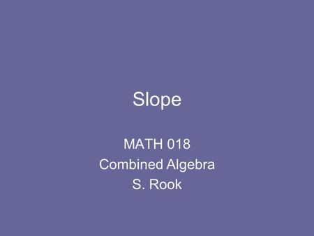 Slope MATH 018 Combined Algebra S. Rook. 2 Overview Section 3.4 in the textbook –Definition and properties of slope –Slope-intercept form of a line –Slopes.