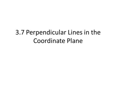 3.7 Perpendicular Lines in the Coordinate Plane. Postulate 18 “Slopes of Perpendicular Lines” In a coordinate plane, 2 non-vertical lines are perpendicular.