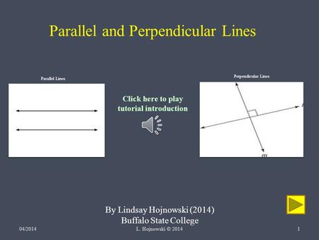 Parallel and Perpendicular Lines By Lindsay Hojnowski (2014) Buffalo State College 04/2014L. Hojnowski © 20141 Click here to play tutorial introduction.