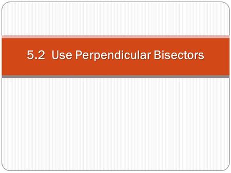 5.2 Use Perpendicular Bisectors