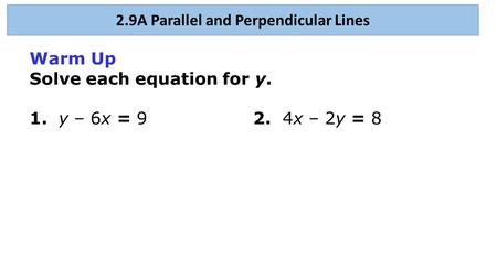 Warm Up Solve each equation for y. 1. y – 6x = 92. 4x – 2y = 8 2.9A Parallel and Perpendicular Lines.