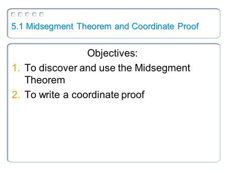 5.1 Midsegment Theorem and Coordinate Proof Objectives: 1.To discover and use the Midsegment Theorem 2.To write a coordinate proof.