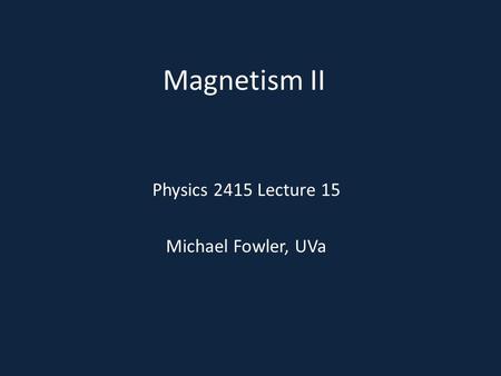 Magnetism II Physics 2415 Lecture 15 Michael Fowler, UVa.