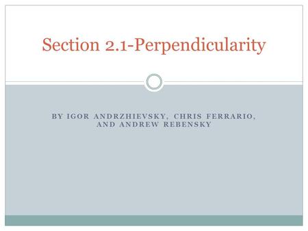 BY IGOR ANDRZHIEVSKY, CHRIS FERRARIO, AND ANDREW REBENSKY Section 2.1-Perpendicularity.
